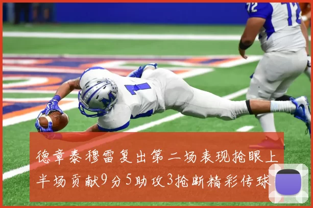 德章泰穆雷复出第二场表现抢眼上半场贡献9分5助攻3抢断精彩传球引关注