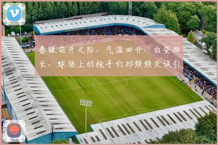 春暖花开之际，气温回升，白昼渐长，球场上的枪手们却频频失误引发热议