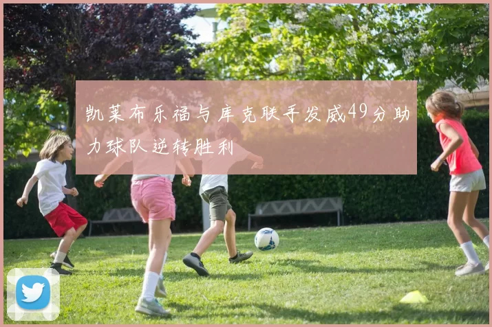 凯莱布乐福与库克联手发威49分助力球队逆转胜利