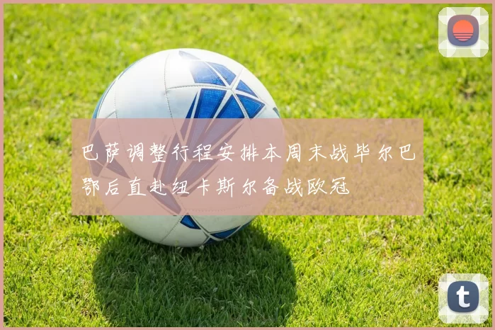 巴萨调整行程安排本周末战毕尔巴鄂后直赴纽卡斯尔备战欧冠