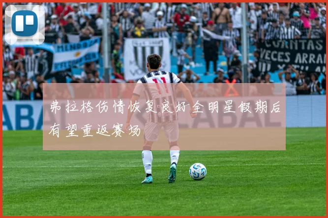 弗拉格伤情恢复良好全明星假期后有望重返赛场