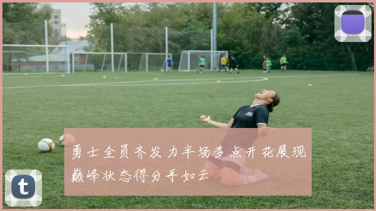 勇士全员齐发力半场多点开花展现巅峰状态得分手如云