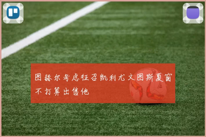 图赫尔考虑征召凯利尤文图斯夏窗不打算出售他